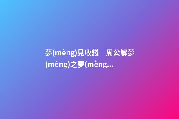 夢(mèng)見收錢　周公解夢(mèng)之夢(mèng)到收錢